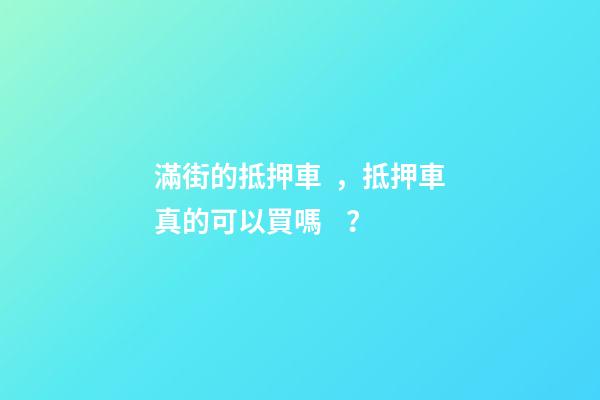 滿街的抵押車，抵押車真的可以買嗎？